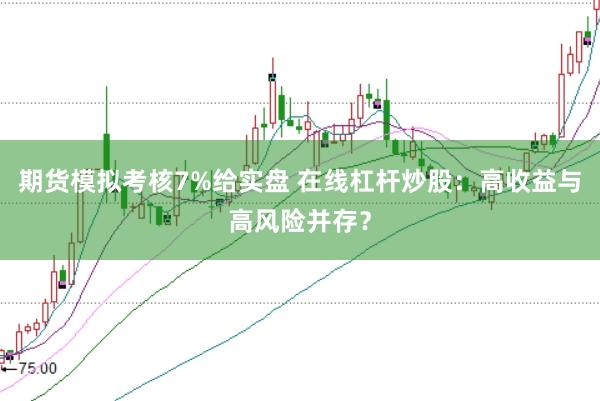 期货模拟考核7%给实盘 在线杠杆炒股：高收益与高风险并存？
