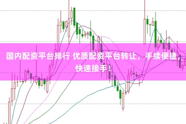 国内配资平台排行 优质配资平台转让，手续便捷，快速接手！