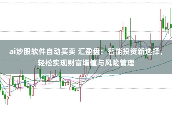 ai炒股软件自动买卖 汇盈盘：智能投资新选择，轻松实现财富增值与风险管理