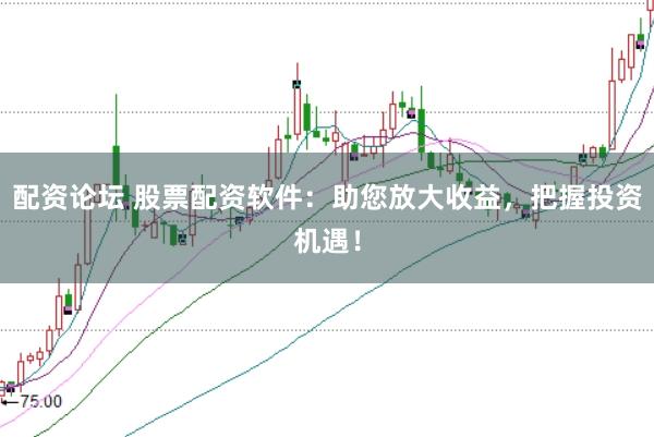 配资论坛 股票配资软件：助您放大收益，把握投资机遇！