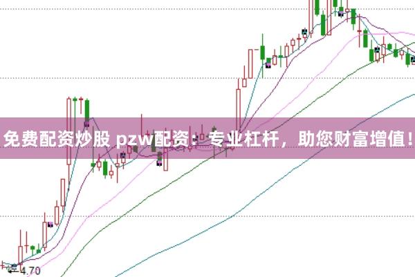 免费配资炒股 pzw配资：专业杠杆，助您财富增值！