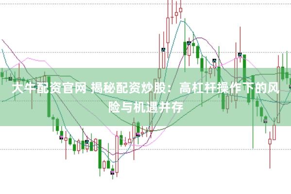 大牛配资官网 揭秘配资炒股：高杠杆操作下的风险与机遇并存