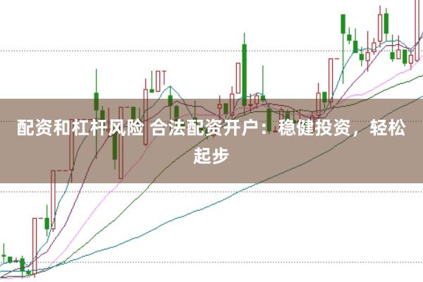 配资和杠杆风险 合法配资开户：稳健投资，轻松起步