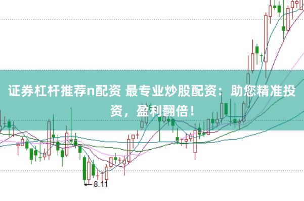 证券杠杆推荐n配资 最专业炒股配资：助您精准投资，盈利翻倍！