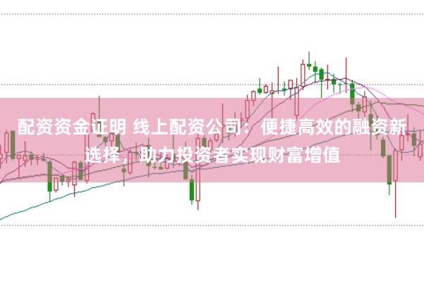 配资资金证明 线上配资公司：便捷高效的融资新选择，助力投资者实现财富增值