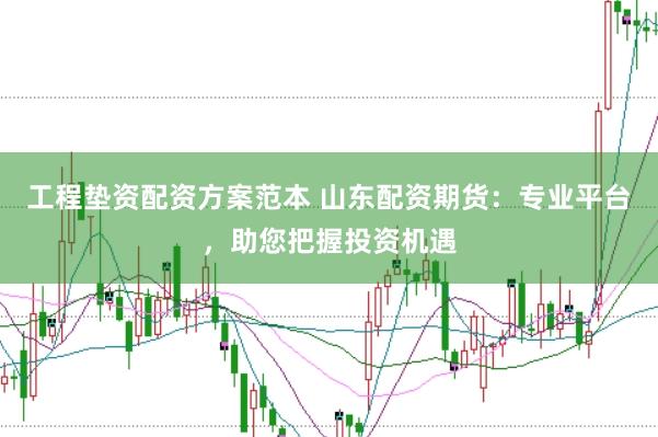 工程垫资配资方案范本 山东配资期货：专业平台，助您把握投资机遇