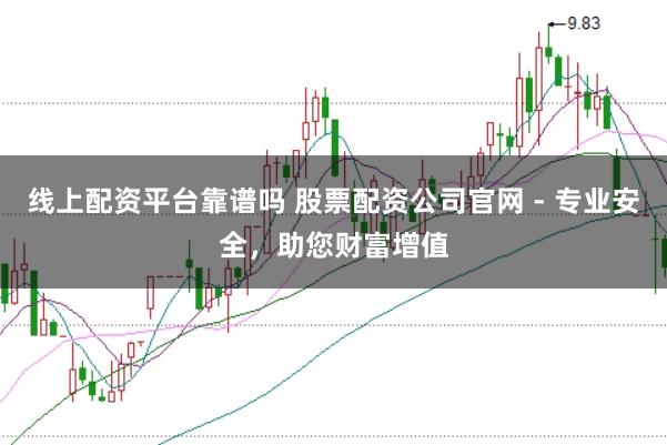 线上配资平台靠谱吗 股票配资公司官网 - 专业安全，助您财富增值