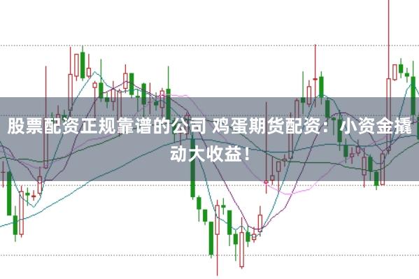股票配资正规靠谱的公司 鸡蛋期货配资：小资金撬动大收益！