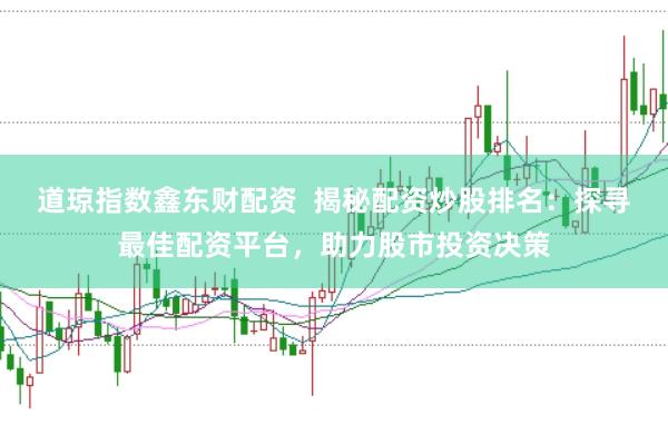 道琼指数鑫东财配资  揭秘配资炒股排名：探寻最佳配资平台，助力股市投资决策