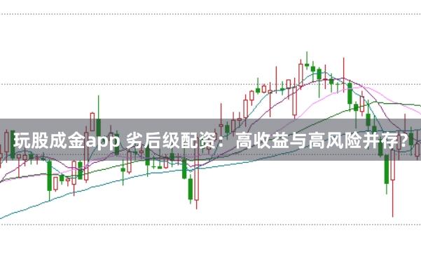 玩股成金app 劣后级配资：高收益与高风险并存？