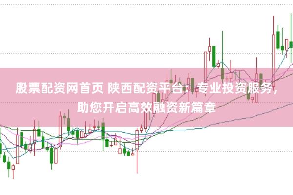 股票配资网首页 陕西配资平台：专业投资服务，助您开启高效融资新篇章