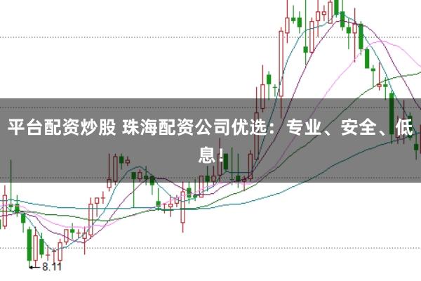 平台配资炒股 珠海配资公司优选：专业、安全、低息！
