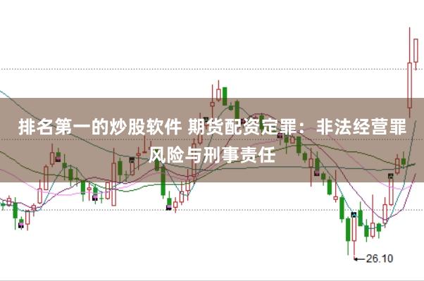 排名第一的炒股软件 期货配资定罪：非法经营罪风险与刑事责任