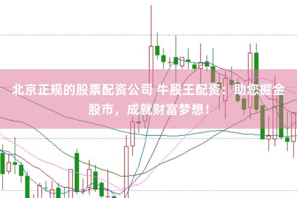 北京正规的股票配资公司 牛股王配资：助您掘金股市，成就财富梦想！