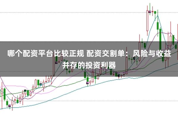 哪个配资平台比较正规 配资交割单：风险与收益并存的投资利器