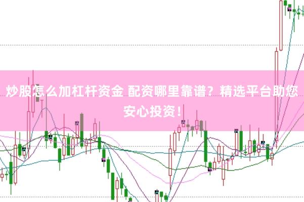 炒股怎么加杠杆资金 配资哪里靠谱？精选平台助您安心投资！