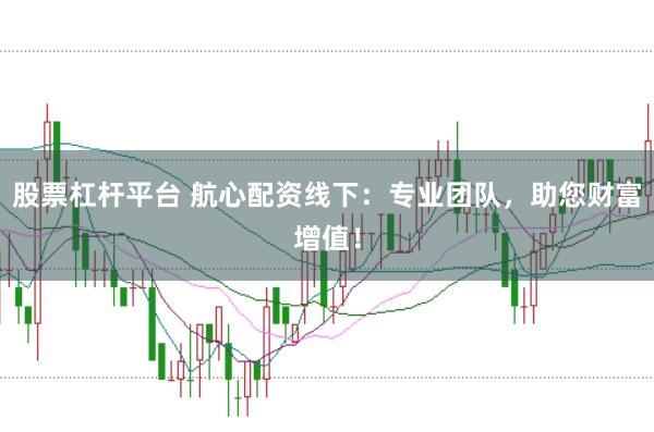 股票杠杆平台 航心配资线下：专业团队，助您财富增值！