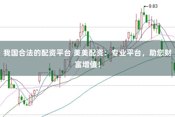 我国合法的配资平台 美美配资：专业平台，助您财富增值！