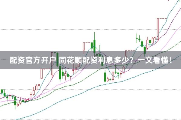 配资官方开户 同花顺配资利息多少？一文看懂！
