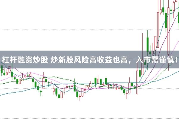 杠杆融资炒股 炒新股风险高收益也高，入市需谨慎！