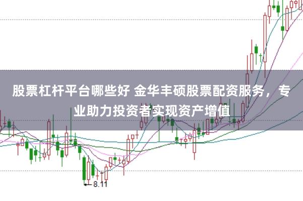 股票杠杆平台哪些好 金华丰硕股票配资服务，专业助力投资者实现资产增值