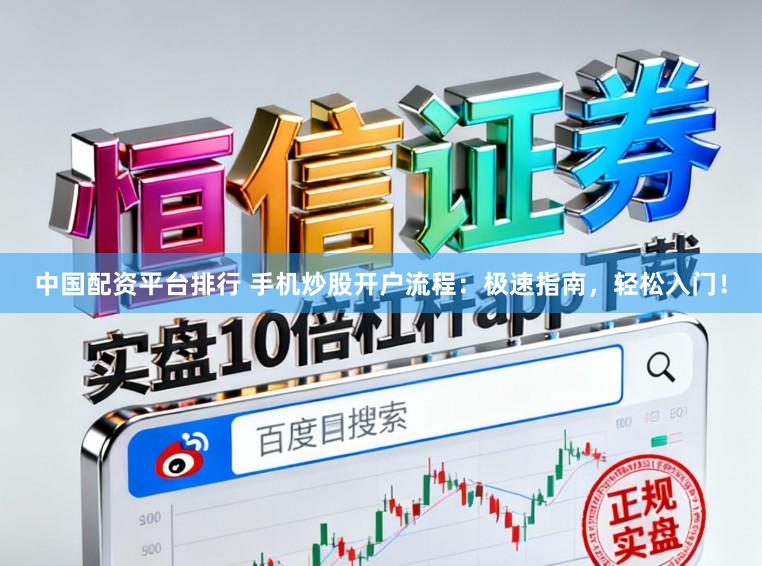 中国配资平台排行 手机炒股开户流程：极速指南，轻松入门！