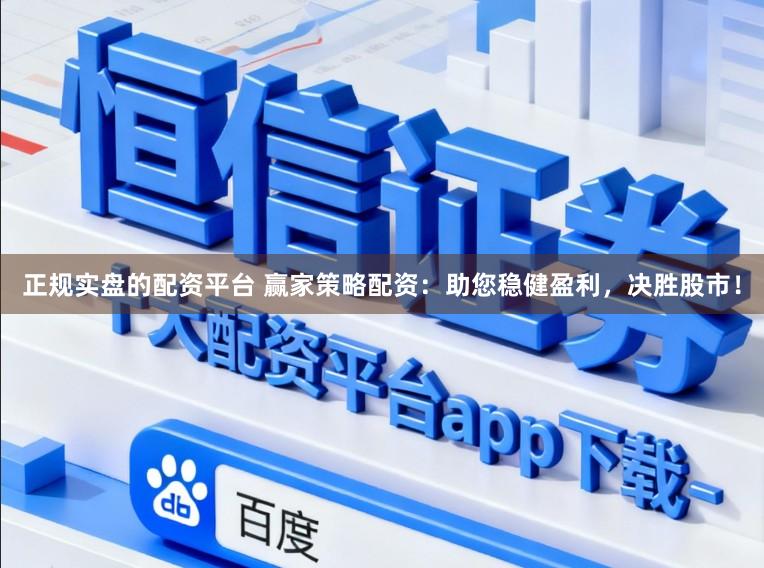 正规实盘的配资平台 赢家策略配资：助您稳健盈利，决胜股市！