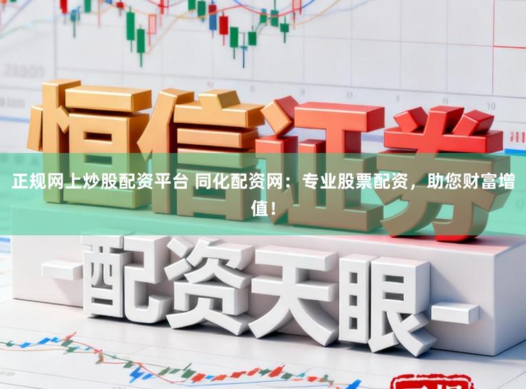 正规网上炒股配资平台 同化配资网：专业股票配资，助您财富增值！
