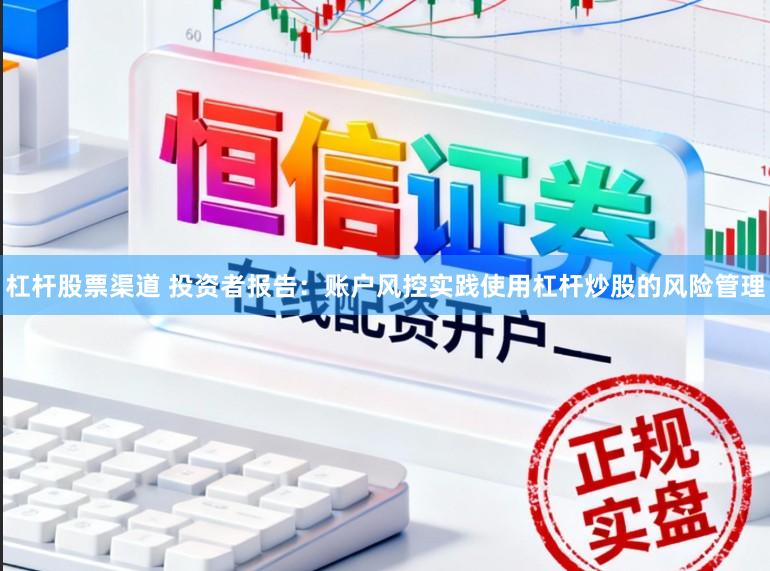 杠杆股票渠道 投资者报告：账户风控实践使用杠杆炒股的风险管理