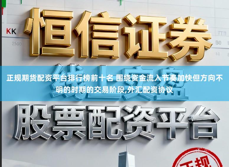 正规期货配资平台排行榜前十名 围绕资金流入节奏加快但方向不明的时期的交易阶段,外汇配资协议