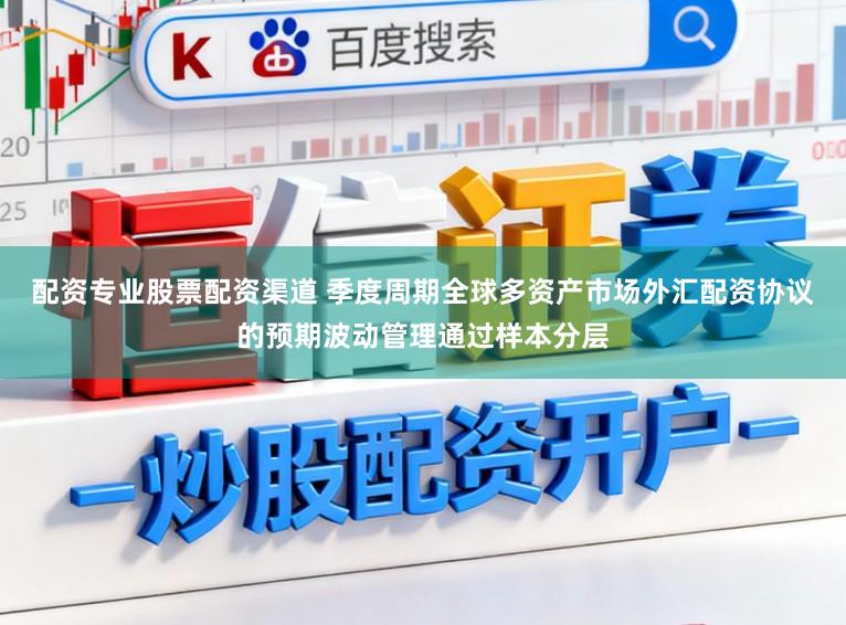 配资专业股票配资渠道 季度周期全球多资产市场外汇配资协议的预期波动管理通过样本分层