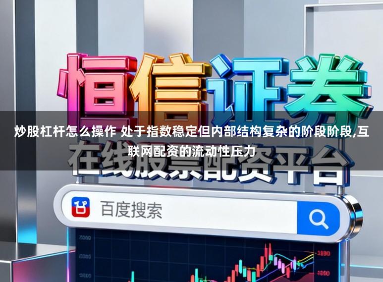 炒股杠杆怎么操作 处于指数稳定但内部结构复杂的阶段阶段,互联网配资的流动性压力