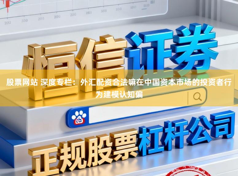 股票网站 深度专栏：外汇配资合法嘛在中国资本市场的投资者行为建模认知偏