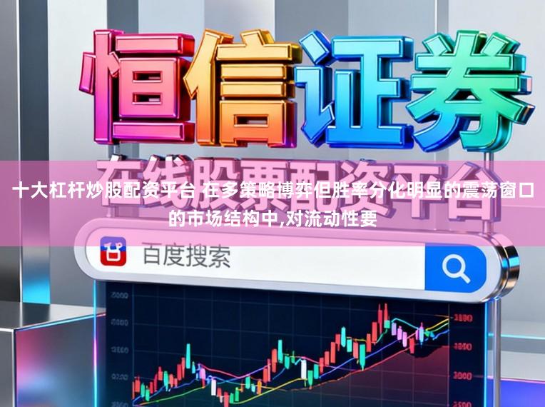 十大杠杆炒股配资平台 在多策略博弈但胜率分化明显的震荡窗口的市场结构中,对流动性要