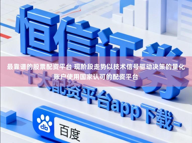 最靠谱的股票配资平台 现阶段走势以技术信号驱动决策的量化账户使用国家认可的配资平台