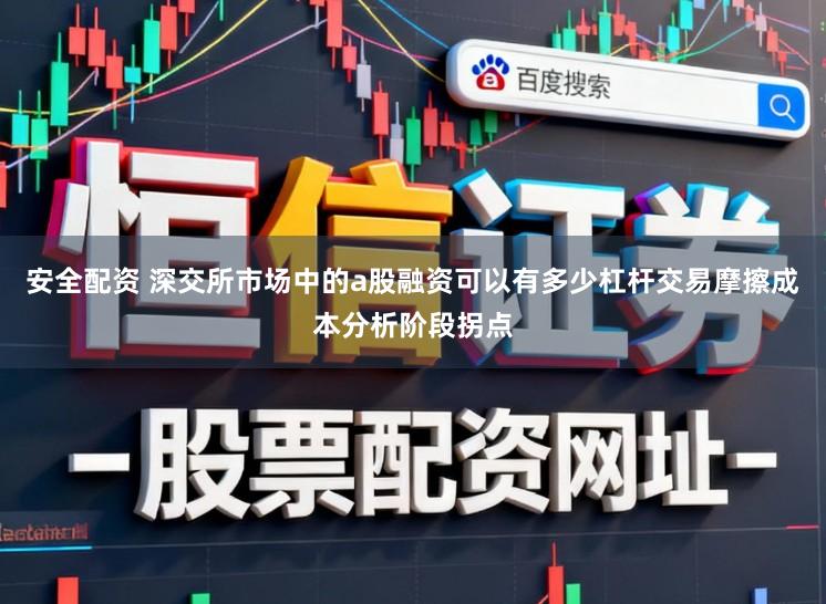安全配资 深交所市场中的a股融资可以有多少杠杆交易摩擦成本分析阶段拐点