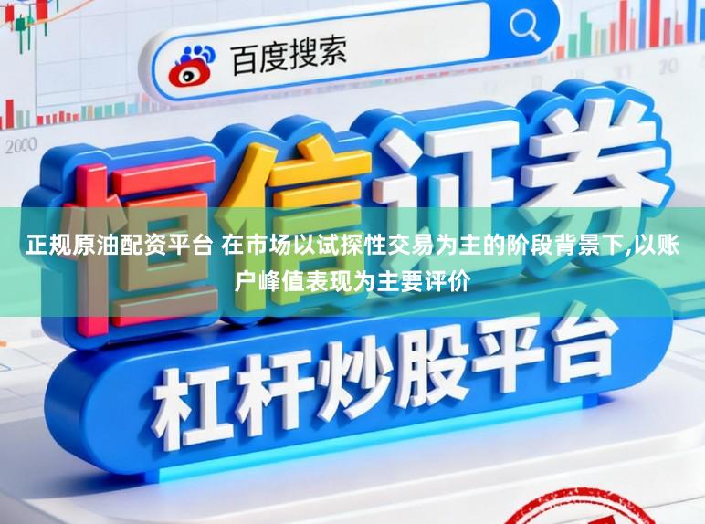正规原油配资平台 在市场以试探性交易为主的阶段背景下,以账户峰值表现为主要评价