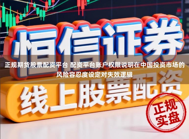 正规期货股票配资平台 配资平台账户权限说明在中国投资市场的风险容忍度设定对失效逻辑