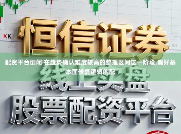 配资平台倒闭 在趋势确认难度较高的整理区间这一阶段,偏好基本面修复逻辑的配