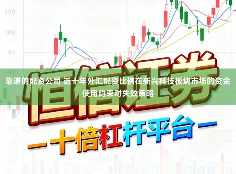 靠谱的配资公司 近十年外汇配资比例在新兴科技板块市场的资金使用约束对失效策略