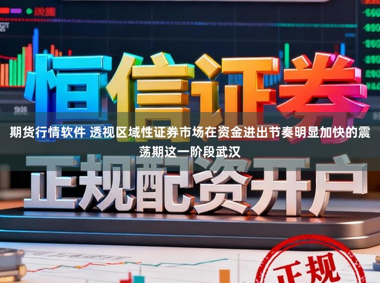 期货行情软件 透视区域性证券市场在资金进出节奏明显加快的震荡期这一阶段武汉