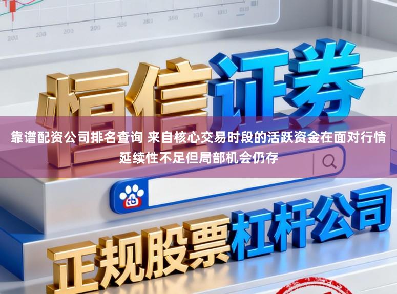 靠谱配资公司排名查询 来自核心交易时段的活跃资金在面对行情延续性不足但局部机会仍存