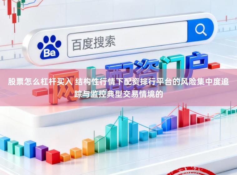 股票怎么杠杆买入 结构性行情下配资排行平台的风险集中度追踪与监控典型交易情境的