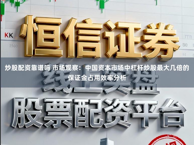 炒股配资靠谱吗 市场观察：中国资本市场中杠杆炒股最大几倍的保证金占用效率分析