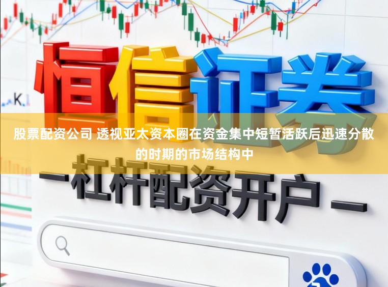 股票配资公司 透视亚太资本圈在资金集中短暂活跃后迅速分散的时期的市场结构中