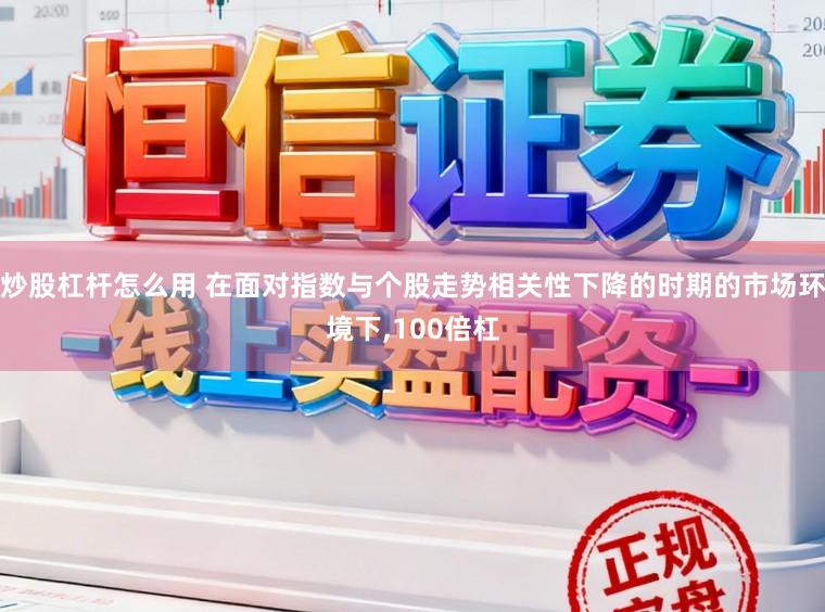 炒股杠杆怎么用 在面对指数与个股走势相关性下降的时期的市场环境下,100倍杠