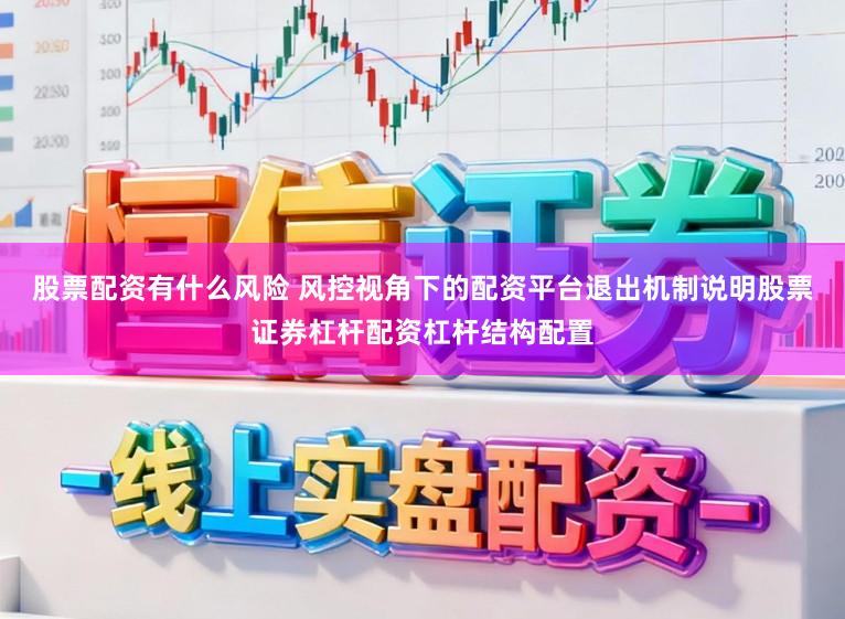 股票配资有什么风险 风控视角下的配资平台退出机制说明股票证券杠杆配资杠杆结构配置