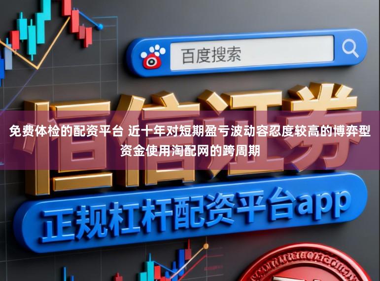 免费体检的配资平台 近十年对短期盈亏波动容忍度较高的博弈型资金使用淘配网的跨周期