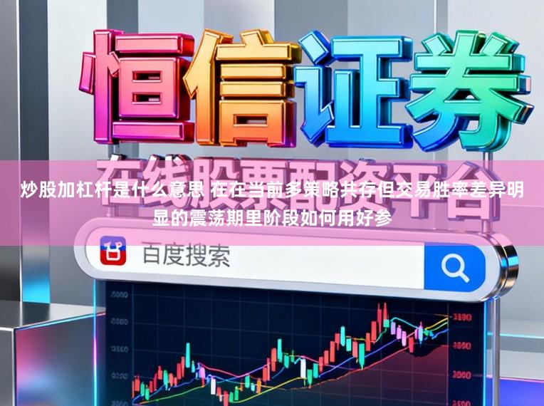炒股加杠杆是什么意思 在在当前多策略共存但交易胜率差异明显的震荡期里阶段如何用好参