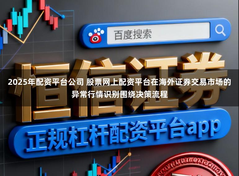 2025年配资平台公司 股票网上配资平台在海外证券交易市场的异常行情识别围绕决策流程